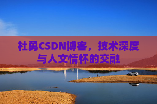 杜勇CSDN博客，技术深度与人文情怀的交融